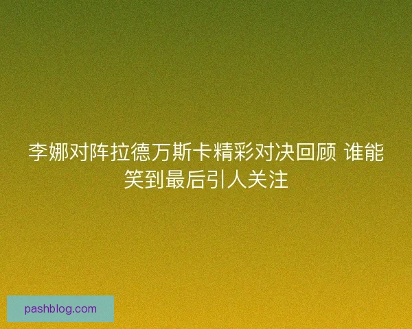 李娜对阵拉德万斯卡精彩对决回顾 谁能笑到最后引人关注
